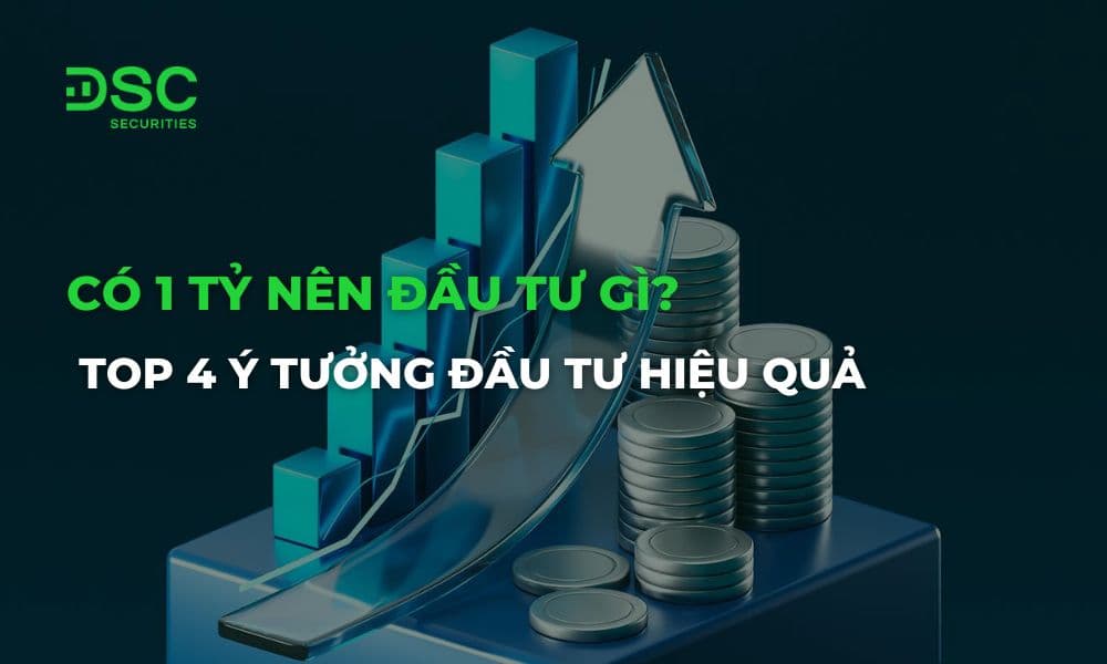 Có 1 tỷ nên đầu tư gì? Top 4 ý tưởng đầu tư hiệu quả