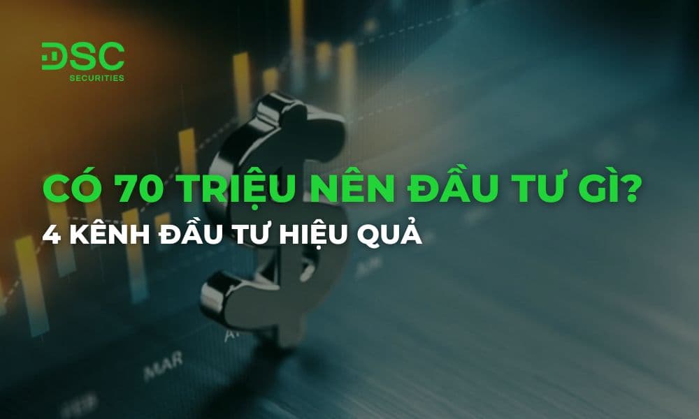 Có 70 triệu nên đầu tư gì? 4 kênh đầu tư hiệu quả