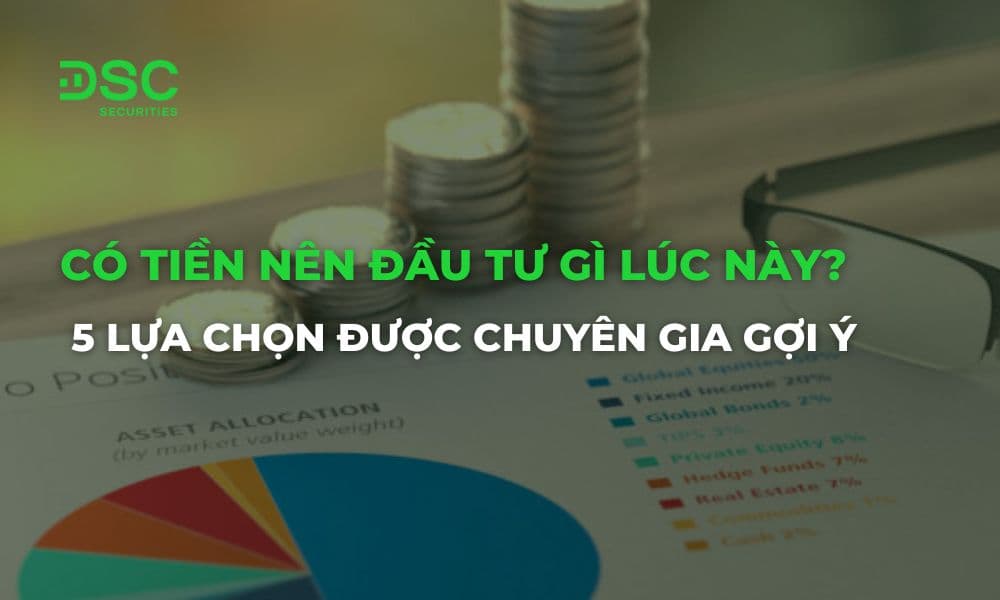 Có tiền nên đầu tư gì lúc này? 5 lựa chọn được chuyên gia gợi ý
