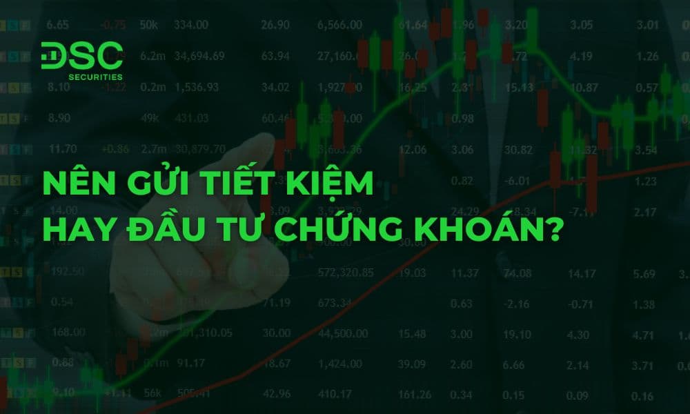 Nên gửi tiết kiệm hay đầu tư chứng khoán? Thông tin chi tiết